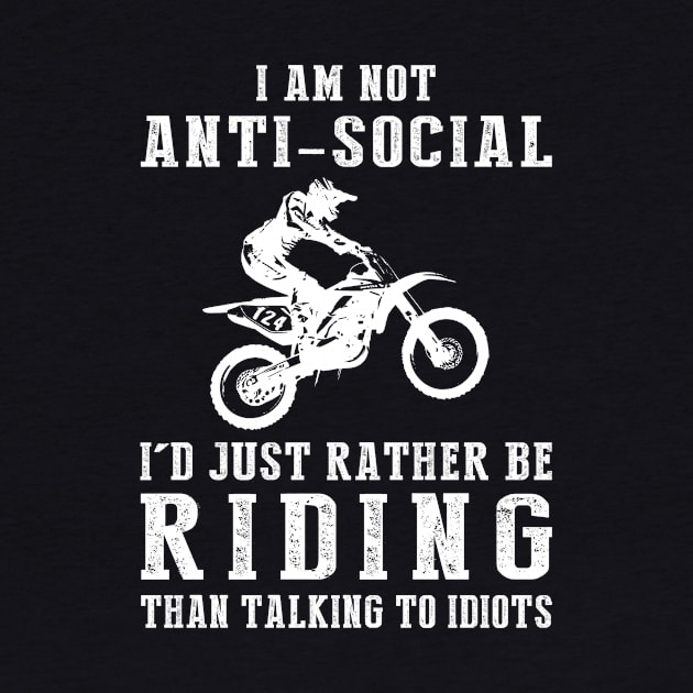 i am not anti social i'd just rather be dirtbike than talking to idiots by MKGift